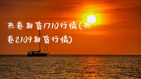 热卷期货1710行情(热卷2109期货行情)_https://www.zghnxxa.com_黄金期货_第1张