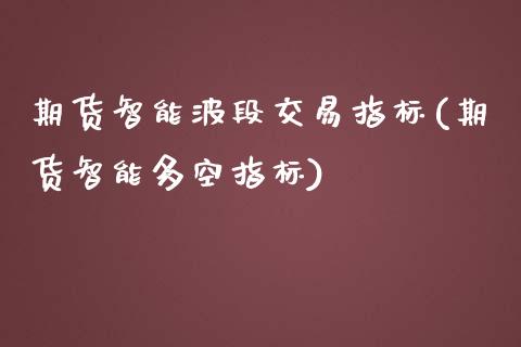 期货智能波段交易指标(期货智能多空指标)_https://www.zghnxxa.com_内盘期货_第1张