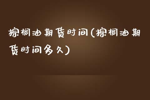 棕榈油期货时间(棕榈油期货时间多久)_https://www.zghnxxa.com_黄金期货_第1张