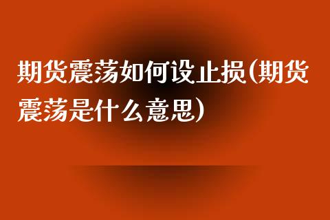 期货震荡如何设止损(期货震荡是什么意思)_https://www.zghnxxa.com_国际期货_第1张