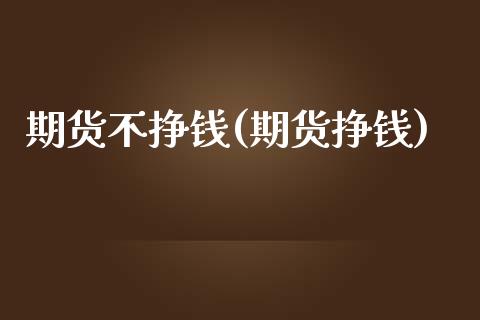 期货不挣钱(期货挣钱)_https://www.zghnxxa.com_内盘期货_第1张