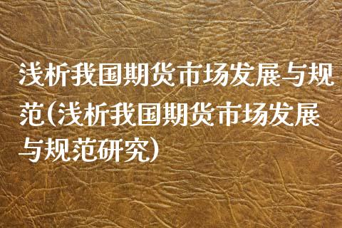 浅析我国期货市场发展与规范(浅析我国期货市场发展与规范研究)_https://www.zghnxxa.com_黄金期货_第1张