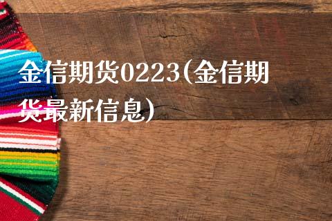 金信期货0223(金信期货最新信息)_https://www.zghnxxa.com_内盘期货_第1张