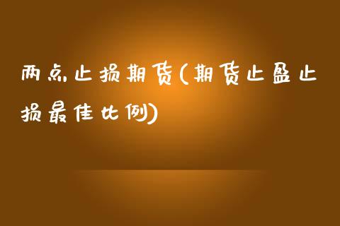 两点止损期货(期货止盈止损最佳比例)_https://www.zghnxxa.com_内盘期货_第1张