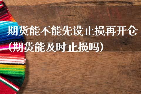 期货能不能先设止损再开仓(期货能及时止损吗)_https://www.zghnxxa.com_黄金期货_第1张