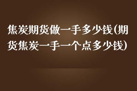 焦炭期货做一手多少钱(期货焦炭一手一个点多少钱)_https://www.zghnxxa.com_内盘期货_第1张