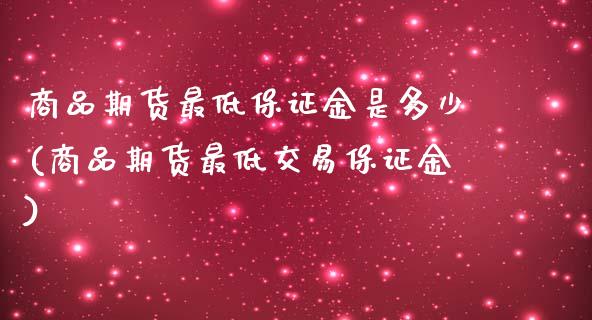 商品期货最低保证金是多少(商品期货最低交易保证金)_https://www.zghnxxa.com_黄金期货_第1张