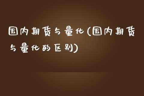 国内期货与量化(国内期货与量化的区别)_https://www.zghnxxa.com_期货直播室_第1张