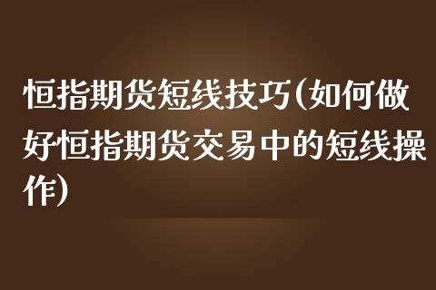 恒指期货短线技巧(如何做好恒指期货交易中的短线操作)_https://www.zghnxxa.com_内盘期货_第1张