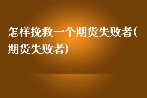 怎样挽救一个期货失败者(期货失败者)_https://www.zghnxxa.com_黄金期货_第1张