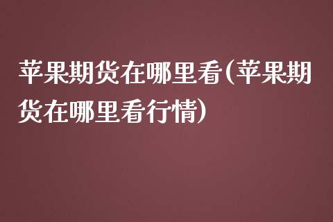 苹果期货在哪里看(苹果期货在哪里看行情)_https://www.zghnxxa.com_期货直播室_第1张