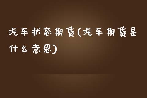 汽车状态期货(汽车期货是什么意思)_https://www.zghnxxa.com_内盘期货_第1张