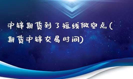 沪锌期货到了短线做空点(期货沪锌交易时间)_https://www.zghnxxa.com_黄金期货_第1张