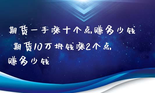 期货一手涨十个点赚多少钱 期货10万块钱涨2个点赚多少钱_https://www.zghnxxa.com_内盘期货_第1张