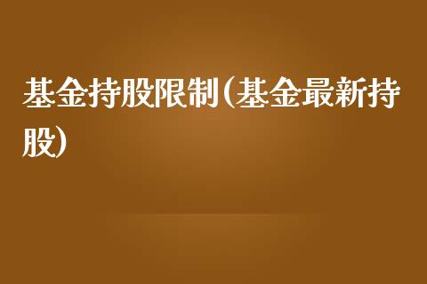 基金持股限制(基金最新持股)_https://www.zghnxxa.com_内盘期货_第1张