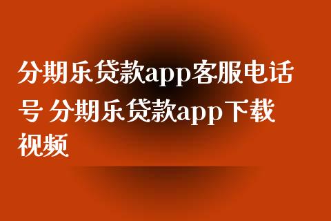 分期乐贷款app客服电话号 分期乐贷款app下载视频_https://www.zghnxxa.com_期货直播室_第1张