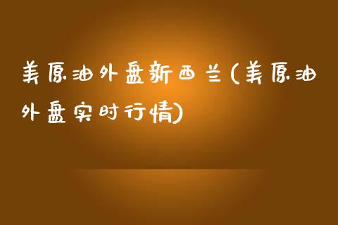 美原油外盘新西兰(美原油外盘实时行情)_https://www.zghnxxa.com_期货直播室_第1张