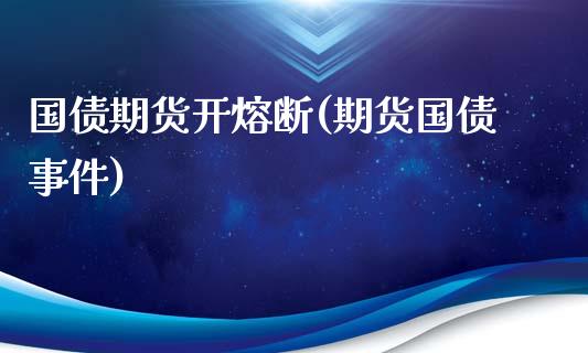 国债期货开熔断(期货国债事件)_https://www.zghnxxa.com_期货直播室_第1张