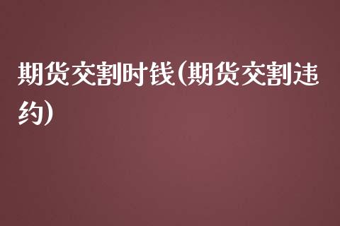 期货交割时钱(期货交割违约)_https://www.zghnxxa.com_内盘期货_第1张