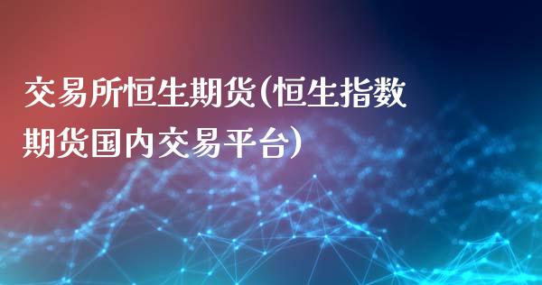 交易所恒生期货(恒生指数期货国内交易平台)_https://www.zghnxxa.com_内盘期货_第1张