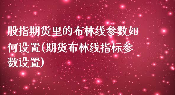 股指期货里的布林线参数如何设置(期货布林线指标参数设置)_https://www.zghnxxa.com_期货直播室_第1张