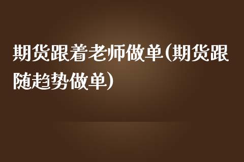 期货跟着老师做单(期货跟随趋势做单)_https://www.zghnxxa.com_黄金期货_第1张