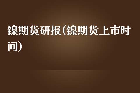 镍期货研报(镍期货上市时间)_https://www.zghnxxa.com_期货直播室_第1张