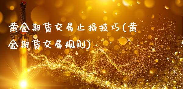 黄金期货交易止损技巧(黄金期货交易规则)_https://www.zghnxxa.com_黄金期货_第1张