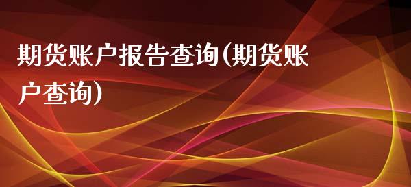 期货账户报告查询(期货账户查询)_https://www.zghnxxa.com_黄金期货_第1张