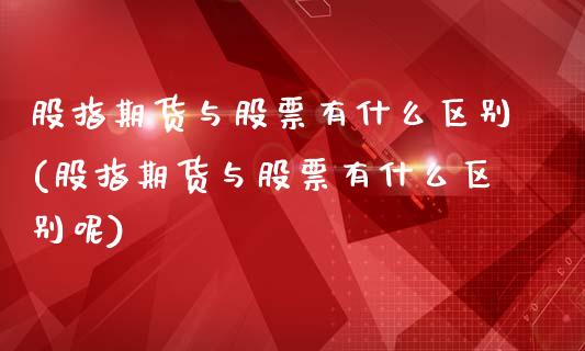 股指期货与股票有什么区别(股指期货与股票有什么区别呢)_https://www.zghnxxa.com_国际期货_第1张