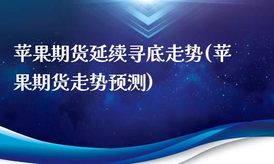 苹果期货延续寻底走势(苹果期货走势预测)_https://www.zghnxxa.com_黄金期货_第1张