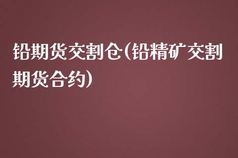 铅期货交割仓(铅精矿交割期货合约)_https://www.zghnxxa.com_内盘期货_第1张