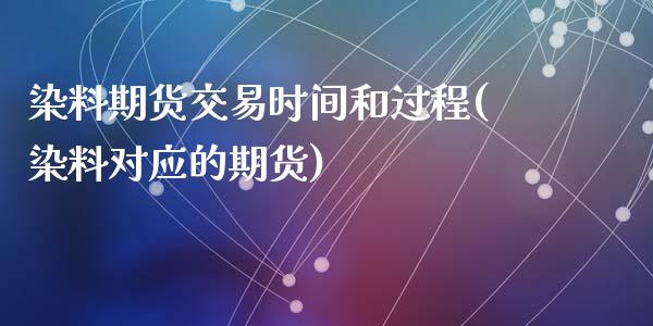 染料期货交易时间和过程(染料对应的期货)_https://www.zghnxxa.com_期货直播室_第1张