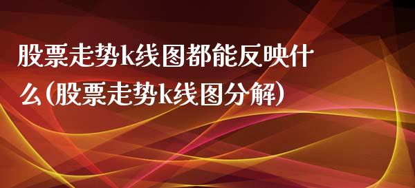 股票走势k线图都能反映什么(股票走势k线图分解)_https://www.zghnxxa.com_国际期货_第1张