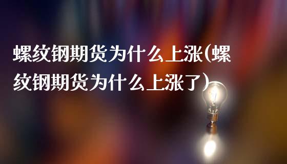 螺纹钢期货为什么上涨(螺纹钢期货为什么上涨了)_https://www.zghnxxa.com_期货直播室_第1张