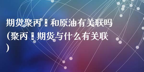 期货聚丙烯和原油有关联吗(聚丙烯期货与什么有关联)_https://www.zghnxxa.com_黄金期货_第1张