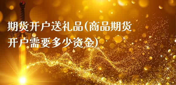 期货开户送礼品(商品期货开户需要多少资金)_https://www.zghnxxa.com_黄金期货_第1张