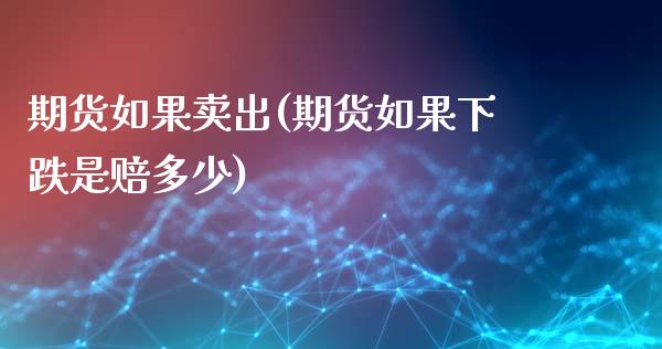 期货如果卖出(期货如果下跌是赔多少)_https://www.zghnxxa.com_内盘期货_第1张