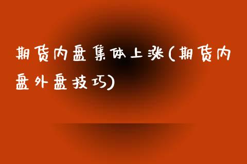 期货内盘集体上涨(期货内盘外盘技巧)_https://www.zghnxxa.com_国际期货_第1张