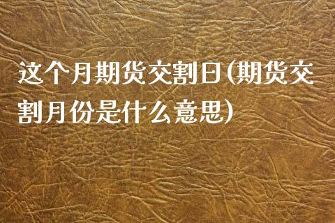 这个月期货交割日(期货交割月份是什么意思)_https://www.zghnxxa.com_黄金期货_第1张