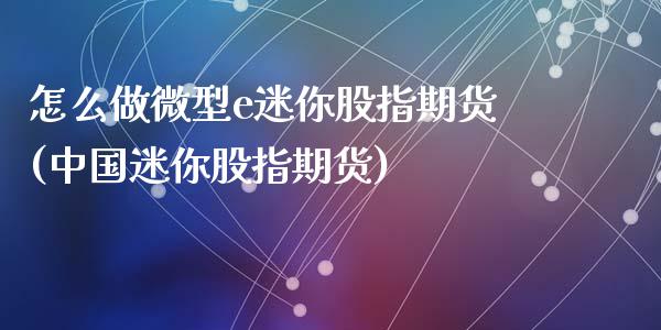 怎么做微型e迷你股指期货(中国迷你股指期货)_https://www.zghnxxa.com_期货直播室_第1张