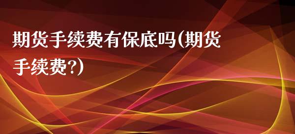 期货手续费有保底吗(期货手续费?)_https://www.zghnxxa.com_期货直播室_第1张