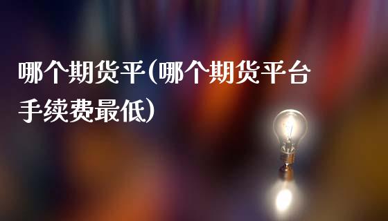 哪个期货平(哪个期货平台手续费最低)_https://www.zghnxxa.com_黄金期货_第1张