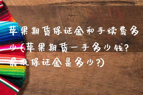 苹果期货保证金和手续费多少(苹果期货一手多少钱?最低保证金是多少?)_https://www.zghnxxa.com_内盘期货_第1张