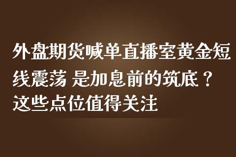 外盘期货喊单直播室黄金短线震荡 是加息前的筑底？这些点位值得关注_https://www.zghnxxa.com_黄金期货_第1张