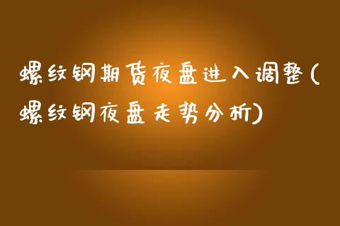 螺纹钢期货夜盘进入调整(螺纹钢夜盘走势分析)_https://www.zghnxxa.com_国际期货_第1张