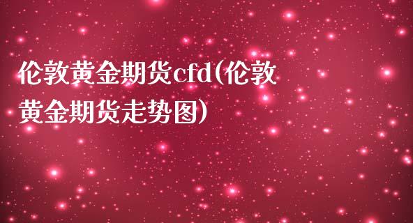 伦敦黄金期货cfd(伦敦黄金期货走势图)_https://www.zghnxxa.com_期货直播室_第1张