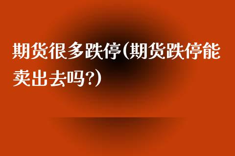 期货很多跌停(期货跌停能卖出去吗?)_https://www.zghnxxa.com_国际期货_第1张