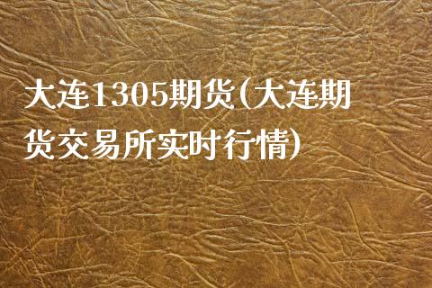 大连1305期货(大连期货交易所实时行情)_https://www.zghnxxa.com_黄金期货_第1张