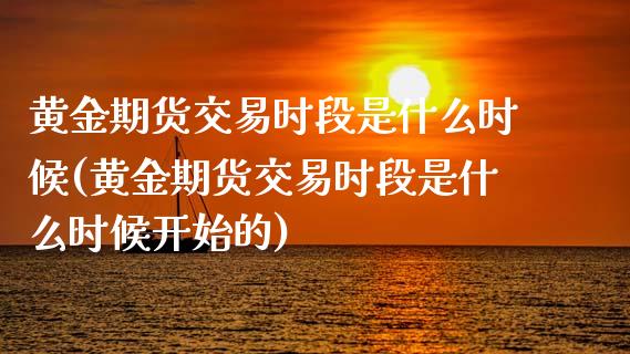 黄金期货交易时段是什么时候(黄金期货交易时段是什么时候开始的)_https://www.zghnxxa.com_期货直播室_第1张